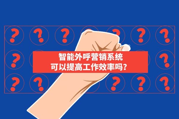 智能外呼營銷系統可以提高工作效率嗎?.jpg 智能外呼營銷系統可以提高工作效率嗎?.jpg