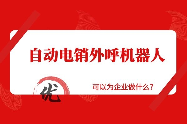 自動電銷外呼機器人可以為企業做什么？.jpg