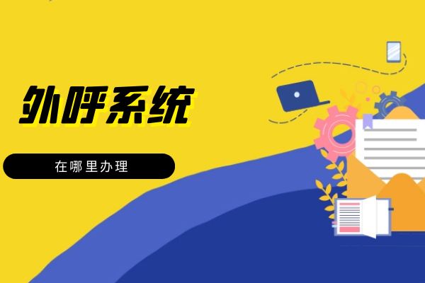 外呼系統(tǒng)在哪里辦理?.jpg 外呼系統(tǒng)在哪里辦理?.jpg